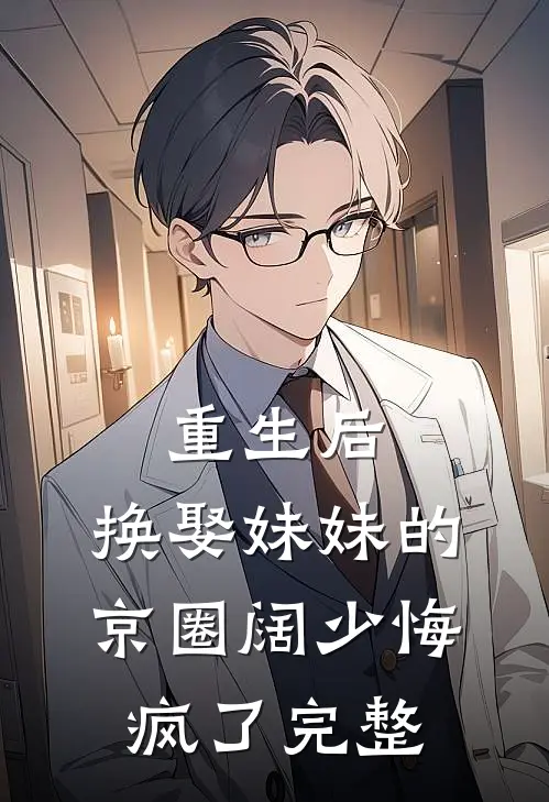 重生后，换娶妹妹的京圈阔少悔疯了完整