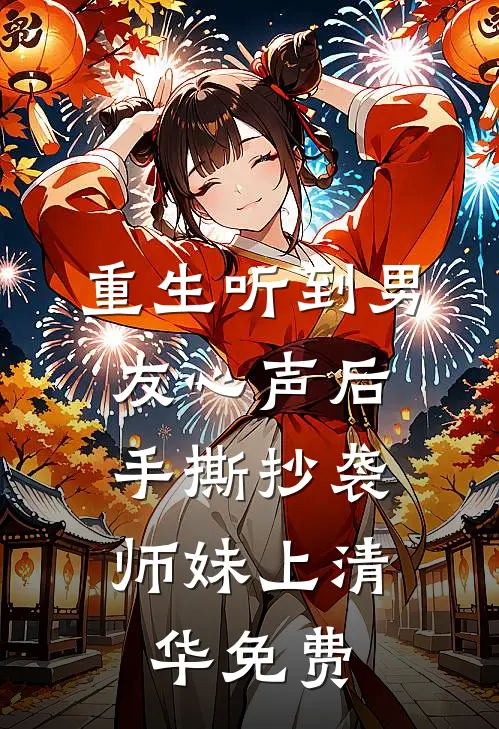 重生听到男友心声后，手撕抄袭师妹上清华免费
