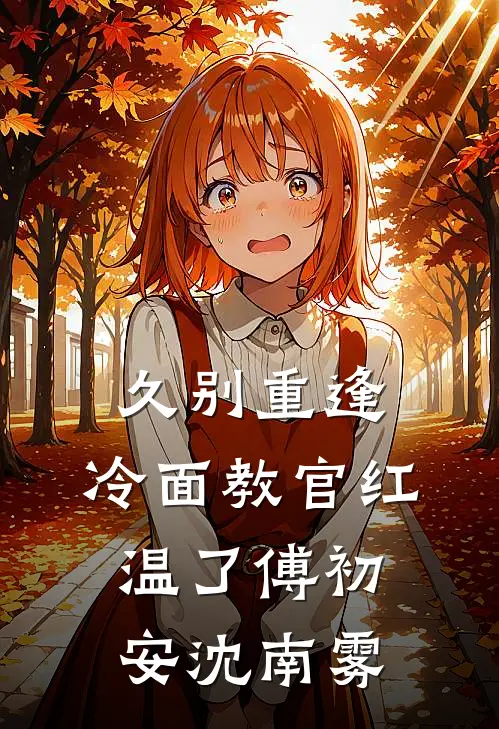 久别重逢：冷面教官红温了傅初安沈南雾