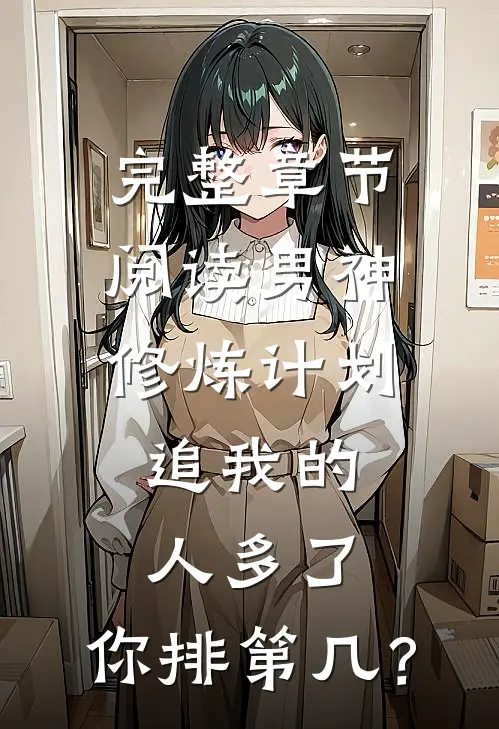 完整章节阅读男神修炼计划：追我的人多了，你排第几？