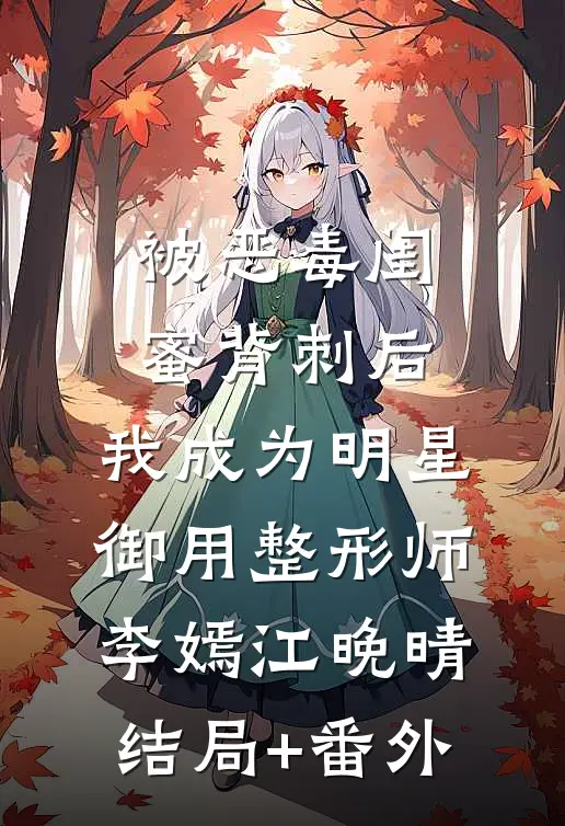 被恶毒闺蜜背刺后，我成为明星御用整形师李嫣江晚晴结局+番外