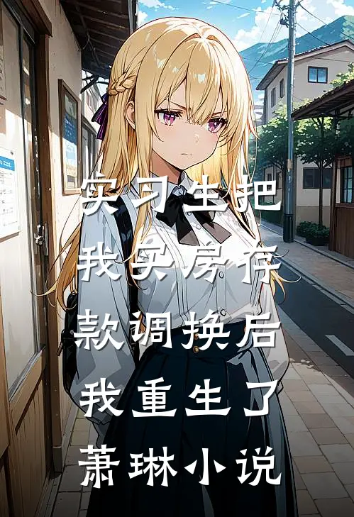 实习生把我买房存款调换后，我重生了萧琳小说