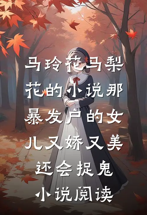 马玲花马梨花的小说那暴发户的女儿又娇又美还会捉鬼小说阅读