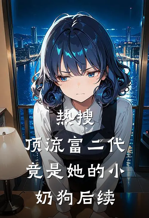 热搜：顶流富二代竟是她的小奶狗后续
