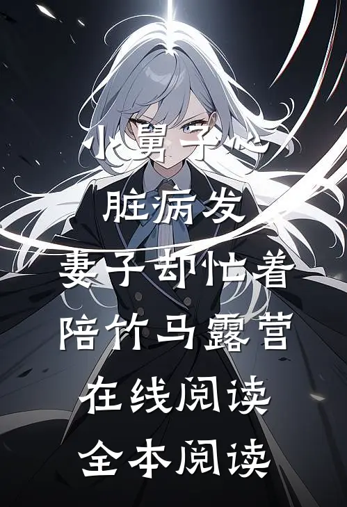 小舅子心脏病发，妻子却忙着陪竹马露营在线阅读全本阅读