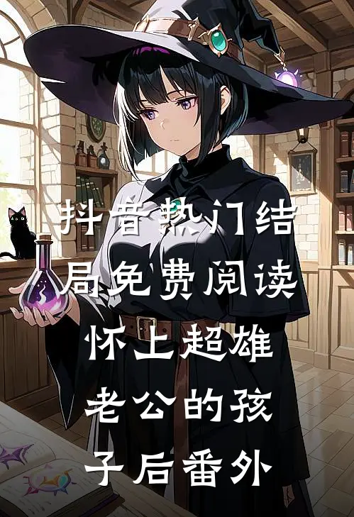 抖音热门结局免费阅读怀上超雄老公的孩子后番外