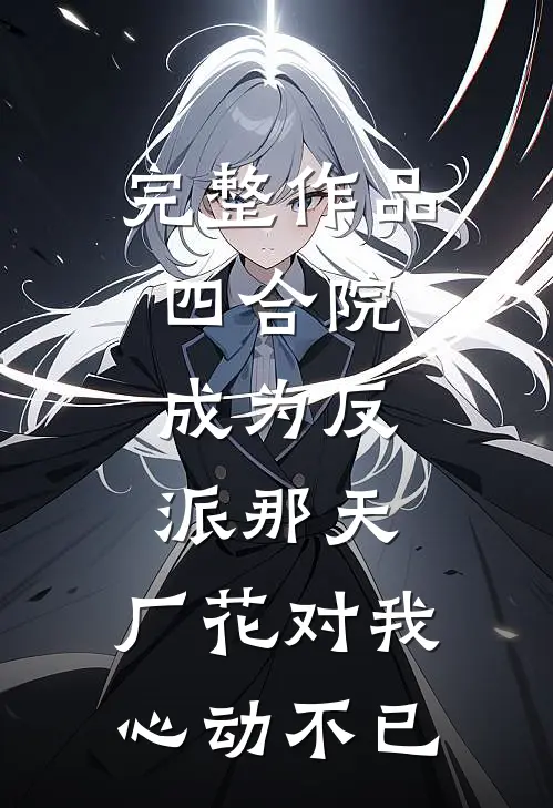 完整作品四合院：成为反派那天，厂花对我心动不已