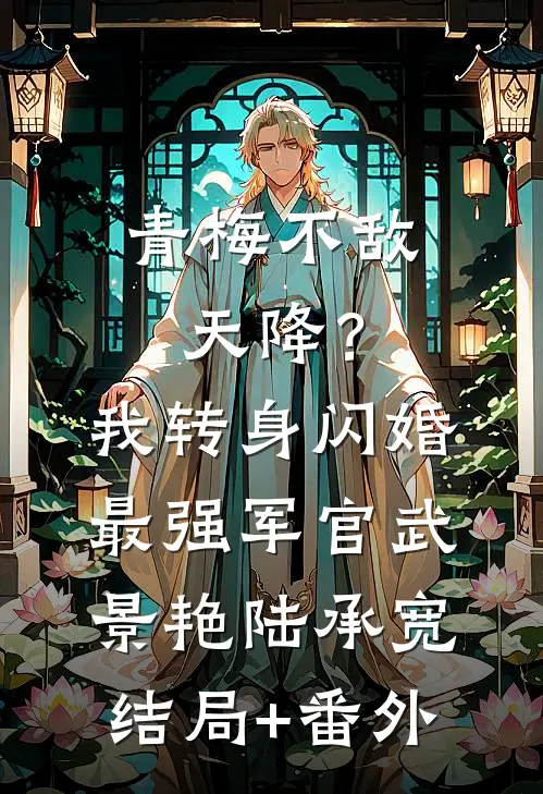 青梅不敌天降？我转身闪婚最强军官武景艳陆承宽结局+番外