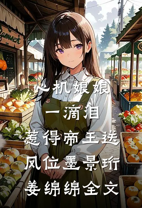 心机娘娘一滴泪，惹得帝王送凤位墨景珩姜绵绵全文