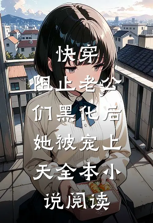 快穿：阻止老公们黑化后，她被宠上天全本小说阅读