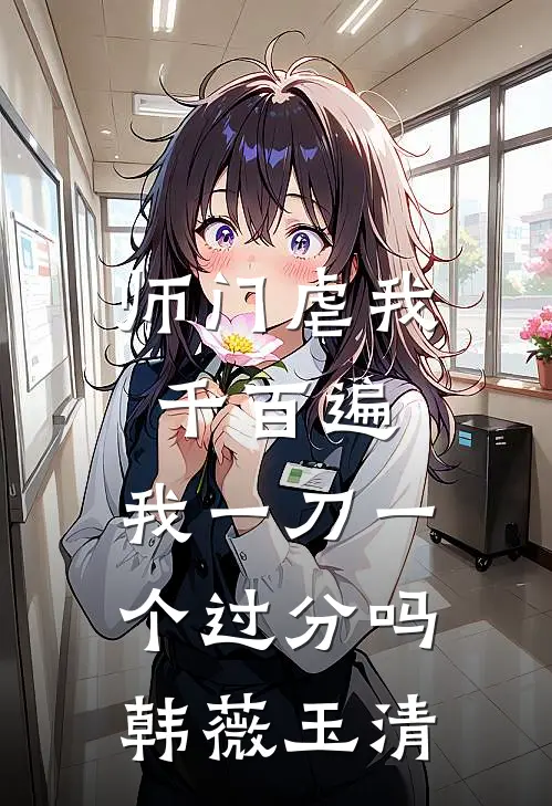 师门虐我千百遍，我一刀一个过分吗韩薇玉清