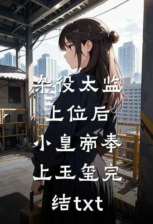 杂役太监上位后，小皇帝奉上玉玺完结txt