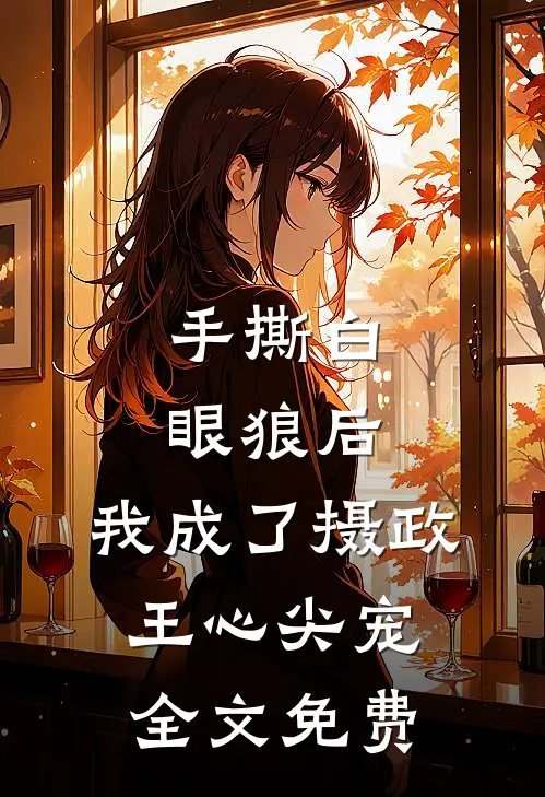 手撕白眼狼后，我成了摄政王心尖宠全文免费