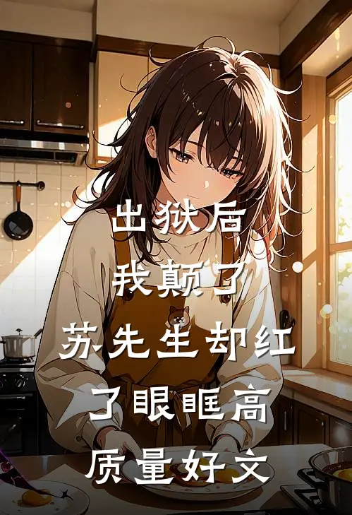 出狱后我颠了，苏先生却红了眼眶高质量好文