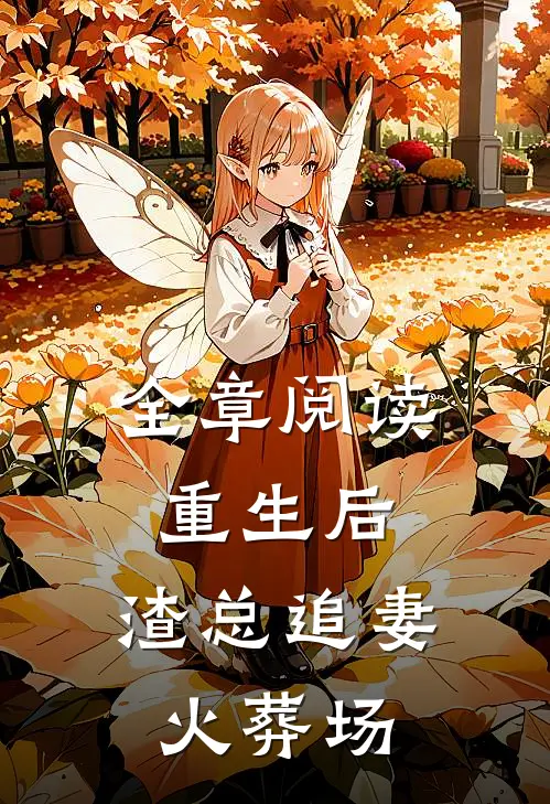 全章阅读重生后，渣总追妻火葬场