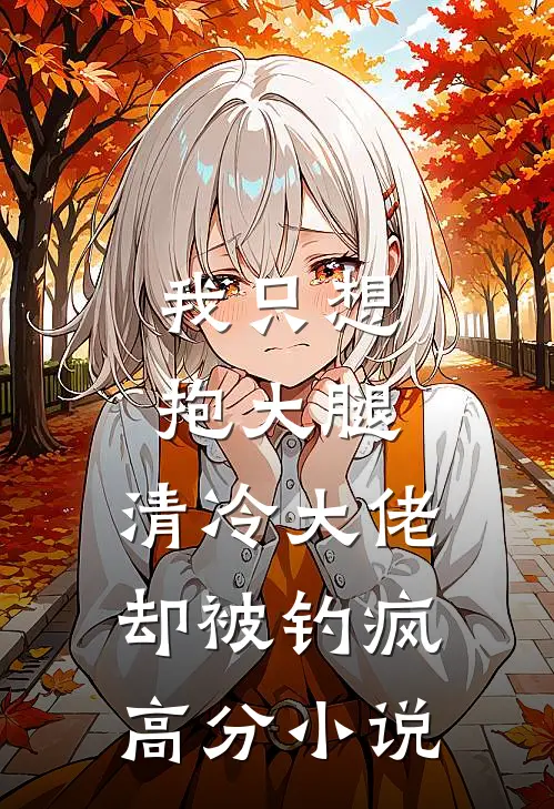 我只想抱大腿，清冷大佬却被钓疯高分小说