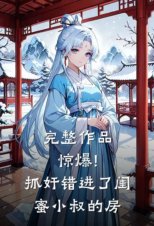 完整作品惊爆!抓奸错进了闺蜜小叔的房