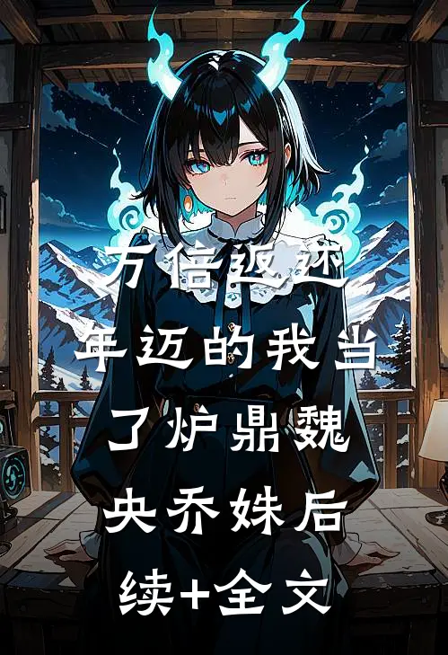 万倍返还：年迈的我当了炉鼎魏央乔姝后续+全文