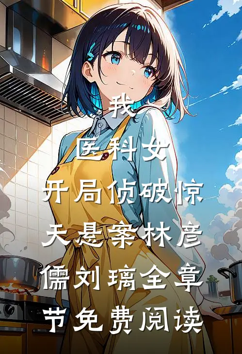 我，医科女，开局侦破惊天悬案林彦儒刘璃全章节免费阅读