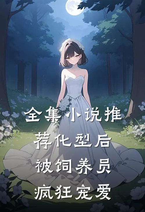 全集小说推荐化型后，被饲养员疯狂宠爱