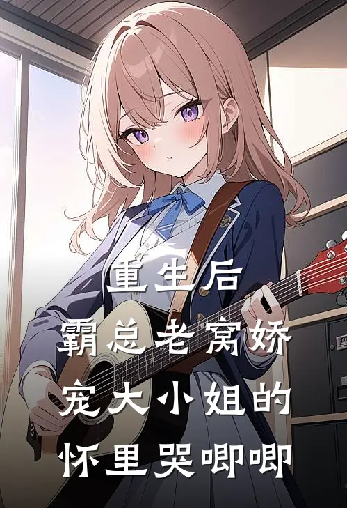 重生后，霸总老窝娇宠大小姐的怀里哭唧唧