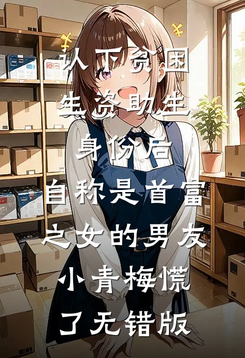 认下贫困生资助生身份后，自称是首富之女的男友小青梅慌了无错版
