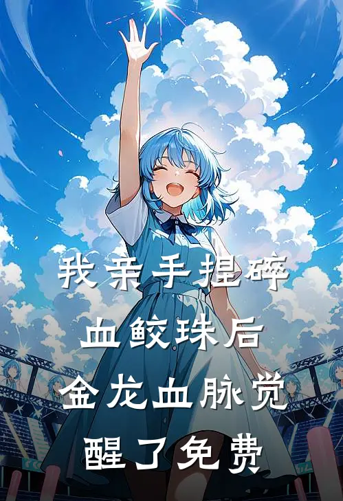 我亲手捏碎血鲛珠后，金龙血脉觉醒了免费