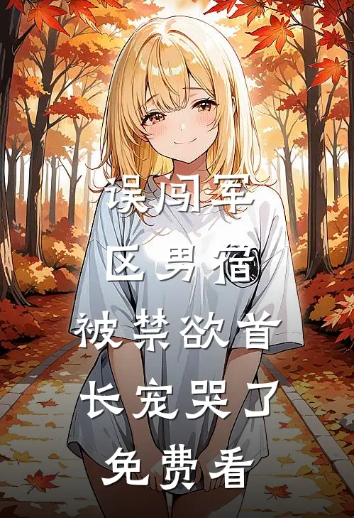误闯军区男宿，被禁欲首长宠哭了免费看
