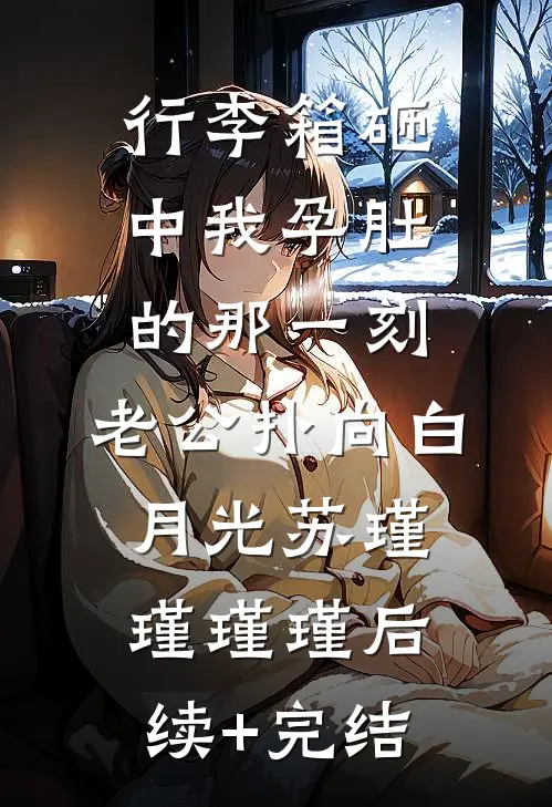 行李箱砸中我孕肚的那一刻，老公扑向白月光苏瑾瑾瑾瑾后续+完结