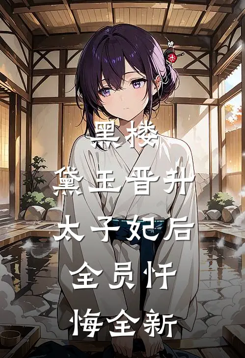 黑楼：黛玉晋升太子妃后，全员忏悔全新
