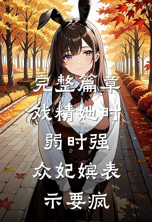 完整篇章戏精她时弱时强，众妃嫔表示要疯