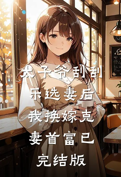 太子爷刮刮乐选妻后，我换嫁克妻首富已完结版