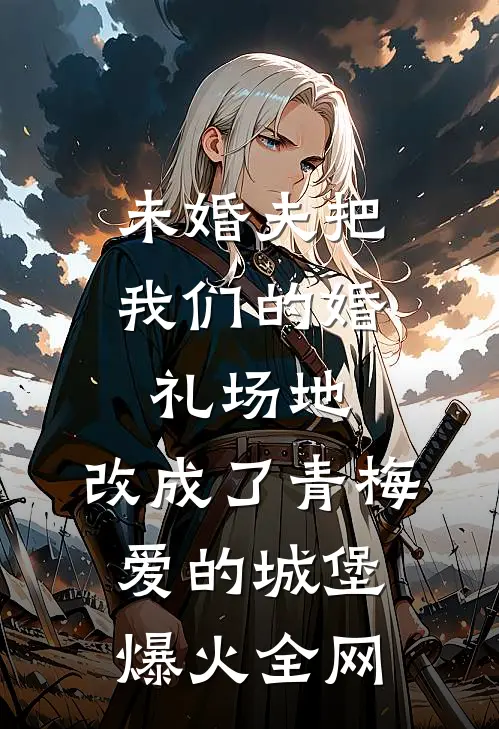 未婚夫把我们的婚礼场地，改成了青梅爱的城堡爆火全网