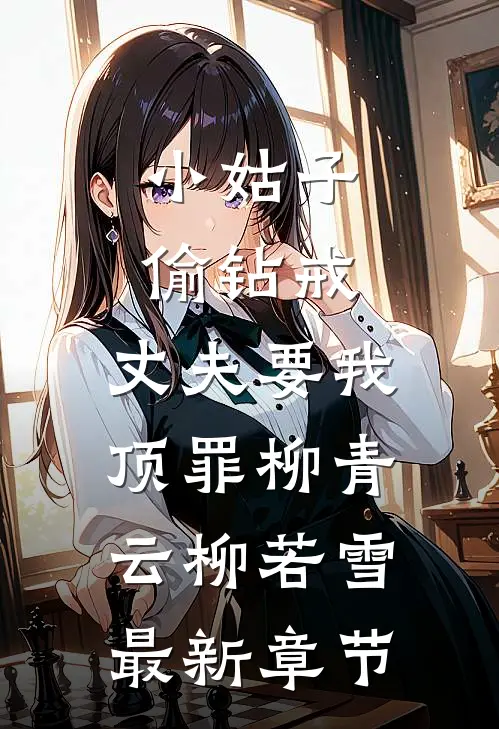 小姑子偷钻戒，丈夫要我顶罪柳青云柳若雪最新章节