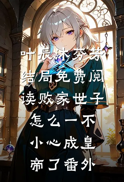 叶辰沐芬芳结局免费阅读败家世子：怎么一不小心成皇帝了番外