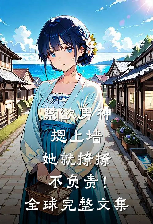 禁欲男神摁上墙，她就撩撩不负责！全球完整文集