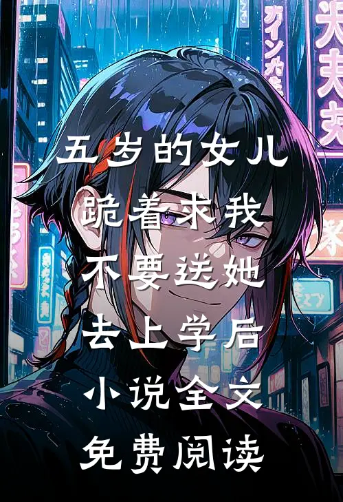 五岁的女儿跪着求我不要送她去上学后小说全文免费阅读
