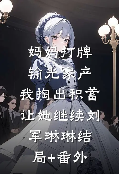 妈妈打牌输光家产，我掏出积蓄让她继续刘军琳琳结局+番外
