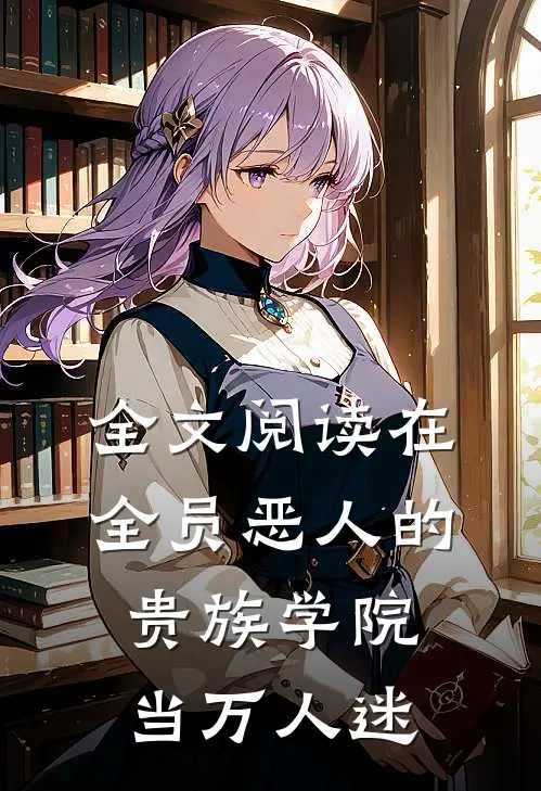 全文阅读在全员恶人的贵族学院当万人迷
