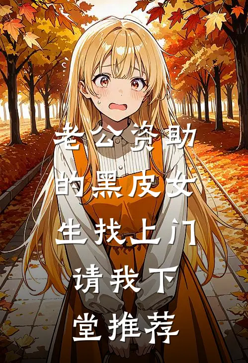 老公资助的黑皮女生找上门，请我下堂推荐
