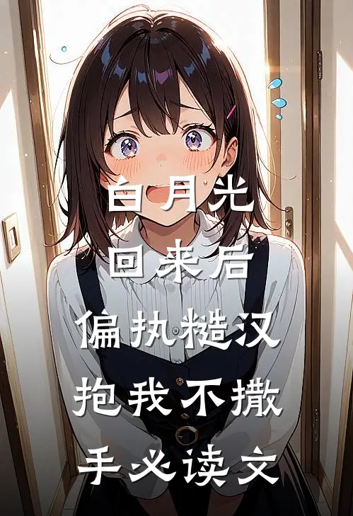 白月光回来后，偏执糙汉抱我不撒手必读文