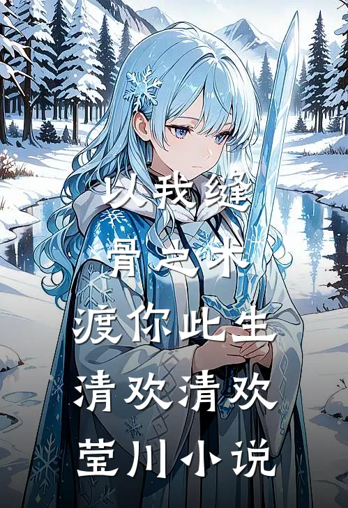 以我缝骨之术，渡你此生清欢清欢莹川小说