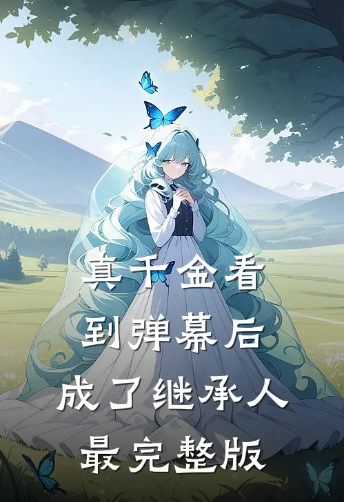 真千金看到弹幕后，成了继承人最完整版