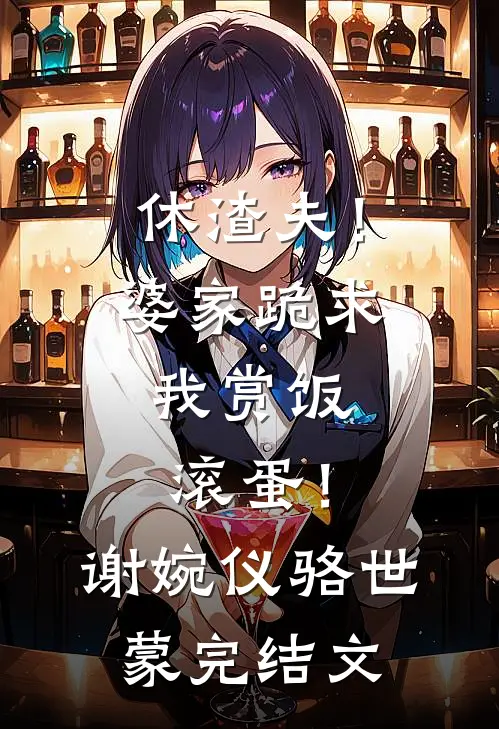 休渣夫！婆家跪求我赏饭，滚蛋！谢婉仪骆世蒙完结文