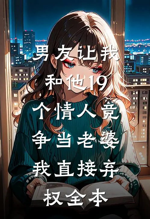 男友让我和他19个情人竞争当老婆，我直接弃权全本