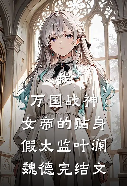 我，万国战神，女帝的贴身假太监叶澜魏德完结文