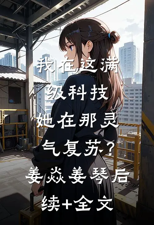 我在这满级科技，她在那灵气复苏？姜焱姜琴后续+全文