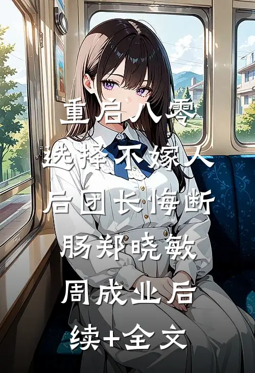 重启八零，选择不嫁人后团长悔断肠郑晓敏周成业后续+全文