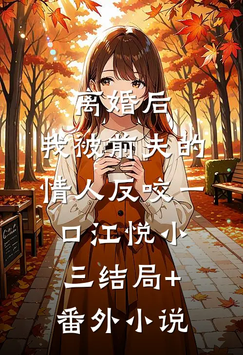 离婚后，我被前夫的情人反咬一口江悦小三结局+番外小说