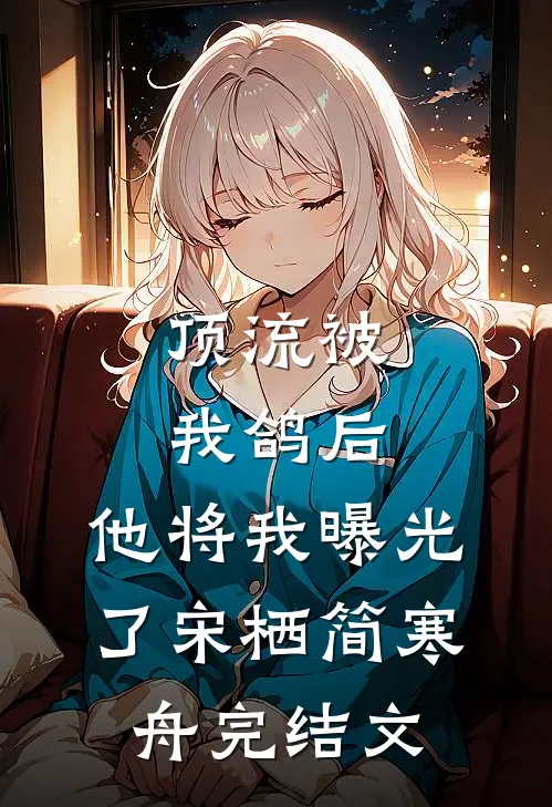 顶流被我鸽后，他将我曝光了宋栖简寒舟完结文